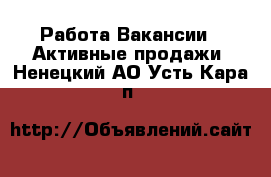 Работа Вакансии - Активные продажи. Ненецкий АО,Усть-Кара п.